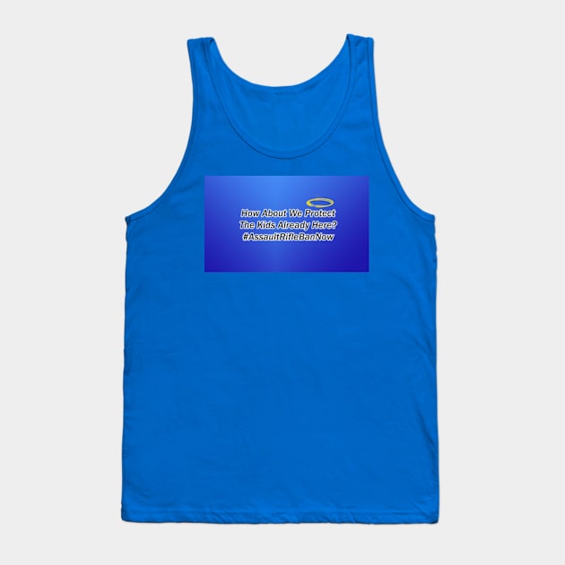 How About We Protect The Kids Already Here? Assault Rifle Ban Now Tank Top by colormecolorado